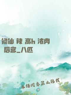 修仙 辣 高h 浓肉 后宫